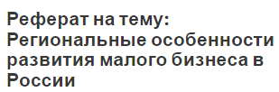 Реферат на тему: Региональные особенности развития малого бизнеса в России