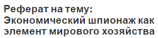 Реферат на тему: Экономический шпионаж как элемент мирового хозяйства