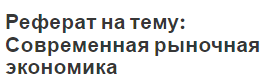 Реферат: Современная рыночная экономика и ее характеристика