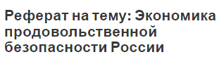 Реферат на тему: Экономика продовольственной безопасности России