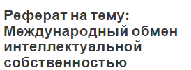 Реферат на тему: Международный обмен интеллектуальной собственностью