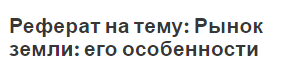 Реферат на тему: Рынок земли: его особенности