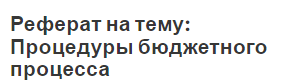 Реферат на тему: Процедуры бюджетного процесса