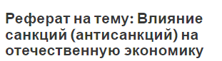 Реферат на тему: Влияние санкций (антисанкций) на отечественную экономику