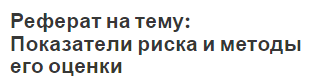 Реферат на тему: Показатели риска и методы его оценки