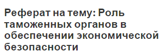 Реферат на тему: Роль таможенных органов в обеспечении экономической безопасности