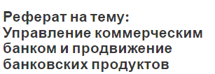 Реферат на тему: Управление коммерческим банком и продвижение банковских продуктов