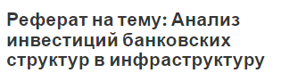 Реферат на тему: Анализ инвестиций банковских структур в инфраструктуру