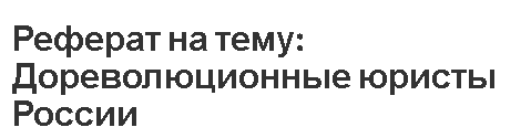 Реферат на тему: Дореволюционные юристы России