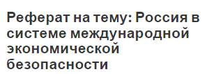 Реферат на тему: Россия в системе международной экономической безопасности