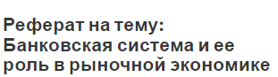 Реферат на тему: Банковская система и ее роль в рыночной экономике