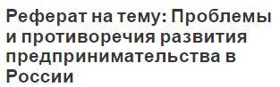 Реферат на тему: Проблемы и противоречия развития предпринимательства в России