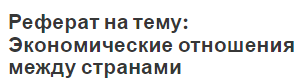 Реферат на тему: Экономические отношения между странами