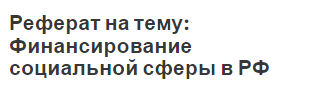 Реферат на тему: Финансирование социальной сферы в РФ