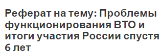 Реферат: Проблемы вступления России во Всемирную Торговую Организацию