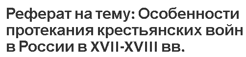 Реферат на тему: Особенности протекания крестьянских войн в России в XVII-XVIII вв.