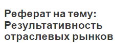 Реферат на тему: Результативность отраслевых рынков