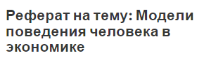 Реферат на тему: Модели поведения человека в экономике