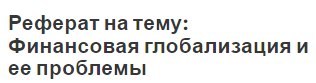 Реферат на тему: Финансовая глобализация и ее проблемы