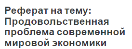 Реферат на тему: Продовольственная проблема современной мировой экономики