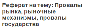 Реферат на тему: Провалы рынка, рыночные механизмы, провалы государства