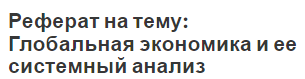 Реферат на тему: Глобальная экономика и ее системный анализ