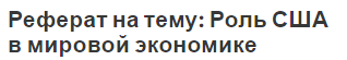 Реферат на тему: Роль США в мировой экономике