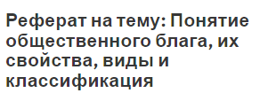 Реферат на тему: Понятие общественного блага, их свойства, виды и классификация