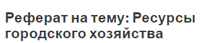 Реферат на тему: Ресурсы городского хозяйства