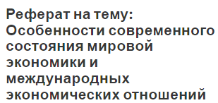 Реферат на тему: Особенности современного состояния мировой экономики и международных экономических отношений