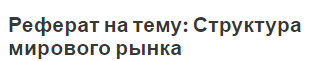 Реферат на тему: Структура мирового рынка