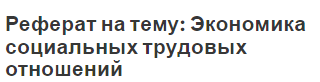 Реферат на тему: Экономика социальных трудовых отношений