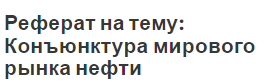 Реферат на тему: Конъюнктура мирового рынка нефти