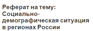 Реферат на тему: Социально-демографическая ситуация в регионах России