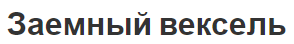 Заемный вексель - специфика, общие положения, виды и особенности