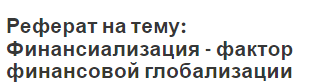 Реферат на тему: Финансиализация - фактор финансовой глобализации