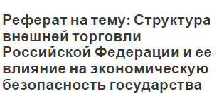 Реферат на тему: Структура внешней торговли Российской Федерации и ее влияние на экономическую безопасность государства