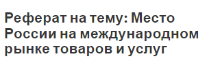 Реферат на тему: Место России на международном рынке товаров и услуг