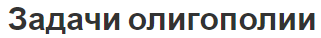 Задачи олигополии - черты, сущность, цели и сфера