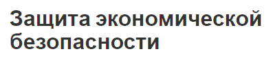 Защита экономической безопасности - содержание, структура, сущность, механизмы и инструменты