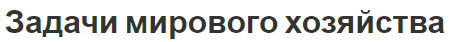 Задачи мирового хозяйства - концепция, система и международные отношения