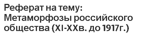 Реферат на тему: Метаморфозы российского общества (XI-XXв. до 1917г.)