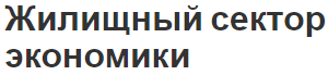 Жилищный сектор экономики - динамика, направления, особенности и суть