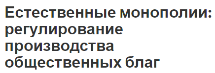 Естественные монополии: регулирование производства общественных благ - концепция, преимущества и недостатки