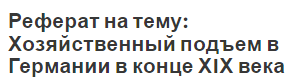 Реферат на тему: Хозяйственный подъем в Германии в конце ХIХ века