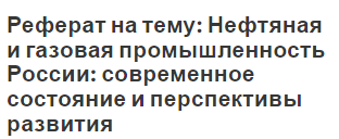 Реферат на тему: Нефтяная и газовая промышленность России: современное состояние и перспективы развития