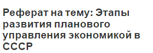 Реферат на тему: Этапы развития планового управления экономикой в СССР