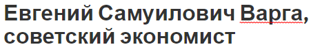 Евгений Самуилович Варга, советский экономист - в венгерском движении, вклад в экономику и биография