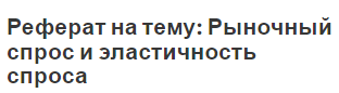 Реферат на тему: Рыночный спрос и эластичность спроса