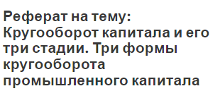 Реферат на тему: Кругооборот капитала и его три стадии. Три формы кругооборота промышленного капитала